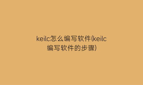keilc怎么编写软件(keilc编写软件的步骤)