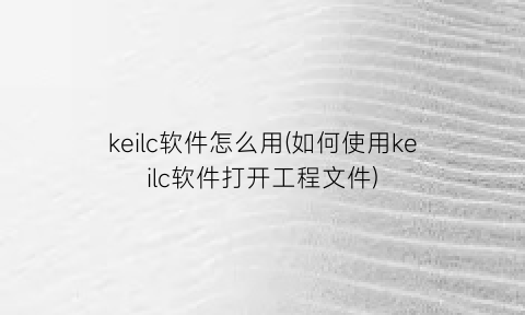 keilc软件怎么用(如何使用keilc软件打开工程文件)