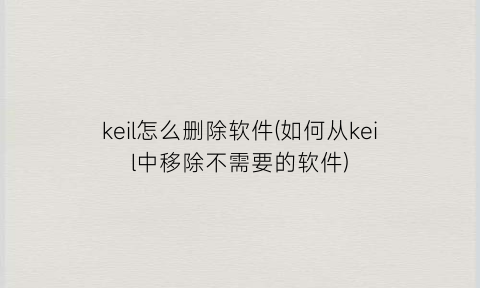 keil怎么删除软件(如何从keil中移除不需要的软件)