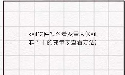 keil软件怎么看变量表(Keil软件中的变量表查看方法)