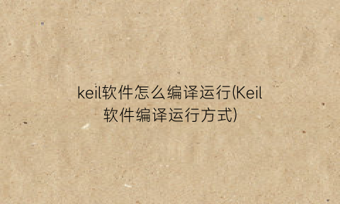 keil软件怎么编译运行(Keil软件编译运行方式)