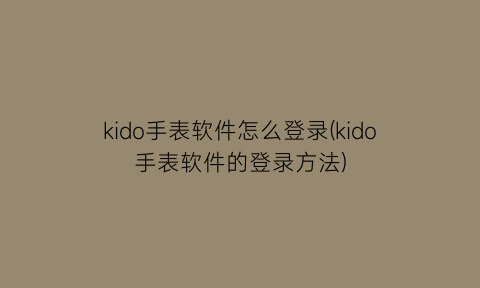 kido手表软件怎么登录(kido手表软件的登录方法)
