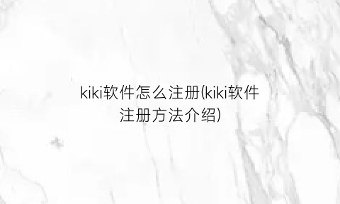 kiki软件怎么注册(kiki软件注册方法介绍)