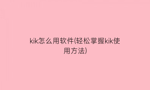 kik怎么用软件(轻松掌握kik使用方法)