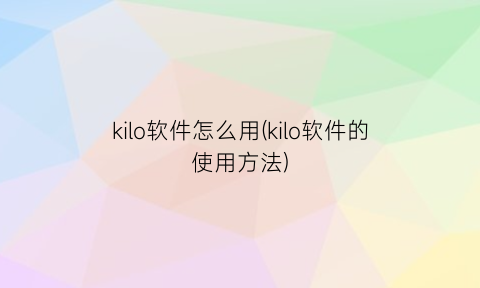 kilo软件怎么用(kilo软件的使用方法)