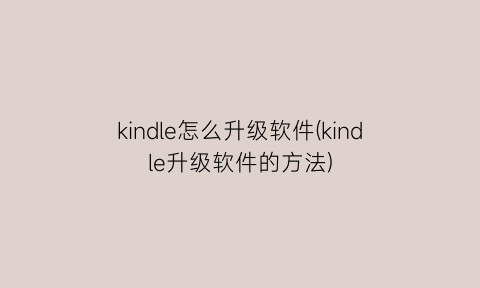 “kindle怎么升级软件(kindle升级软件的方法)