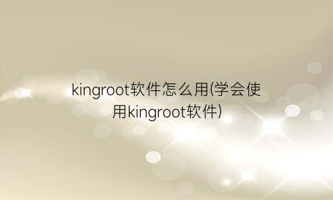 kingroot软件怎么用(学会使用kingroot软件)