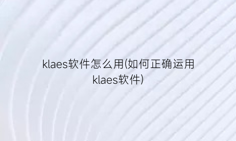 klaes软件怎么用(如何正确运用klaes软件)