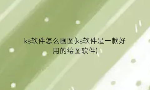 “ks软件怎么画图(ks软件是一款好用的绘图软件)