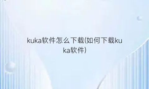 “kuka软件怎么下载(如何下载kuka软件)