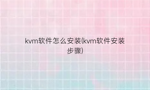 kvm软件怎么安装(kvm软件安装步骤)