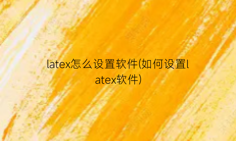 latex怎么设置软件(如何设置latex软件)