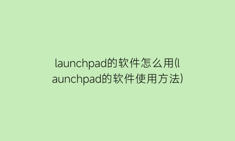 launchpad的软件怎么用(launchpad的软件使用方法)
