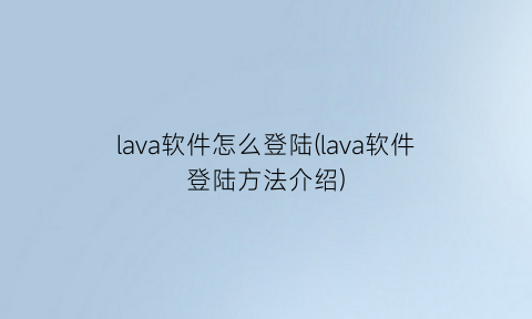 lava软件怎么登陆(lava软件登陆方法介绍)