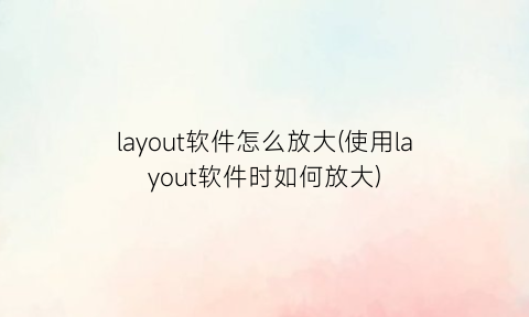 layout软件怎么放大(使用layout软件时如何放大)