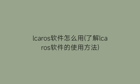 lcaros软件怎么用(了解lcaros软件的使用方法)