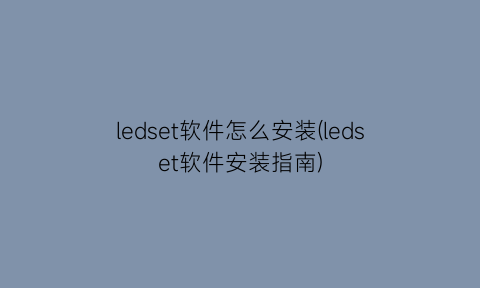 ledset软件怎么安装(ledset软件安装指南)