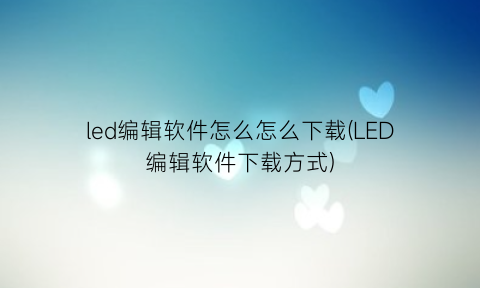 “led编辑软件怎么怎么下载(LED编辑软件下载方式)