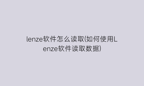 lenze软件怎么读取(如何使用Lenze软件读取数据)