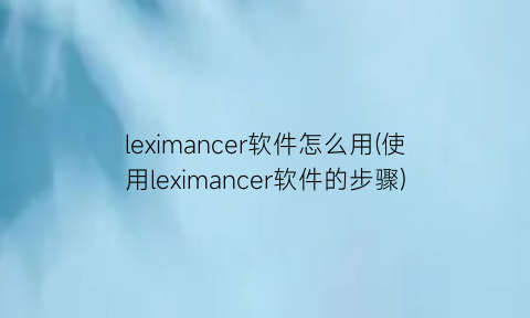 leximancer软件怎么用(使用leximancer软件的步骤)