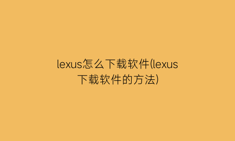 lexus怎么下载软件(lexus下载软件的方法)