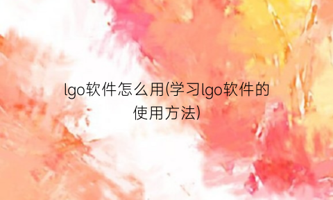 “lgo软件怎么用(学习lgo软件的使用方法)