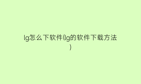 “lg怎么下软件(lg的软件下载方法)