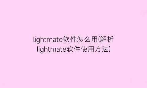 lightmate软件怎么用(解析lightmate软件使用方法)