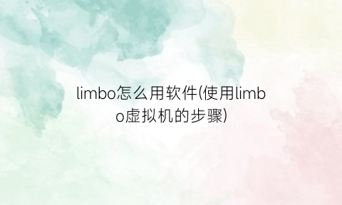 limbo怎么用软件(使用limbo虚拟机的步骤)