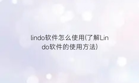 lindo软件怎么使用(了解Lindo软件的使用方法)