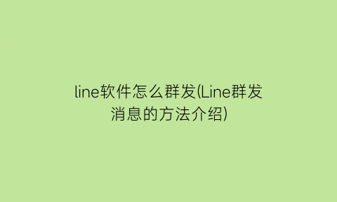 line软件怎么群发(Line群发消息的方法介绍)