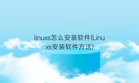 “linuxs怎么安装软件(Linuxs安装软件方法)