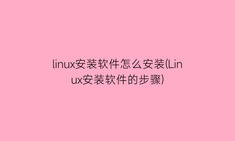 linux安装软件怎么安装(Linux安装软件的步骤)