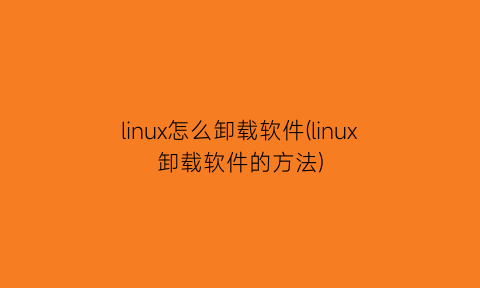 linux怎么卸载软件(linux卸载软件的方法)