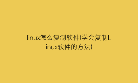 linux怎么复制软件(学会复制Linux软件的方法)