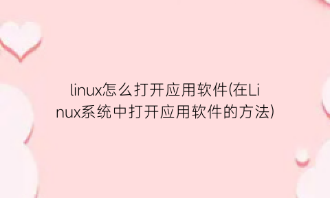 linux怎么打开应用软件(在Linux系统中打开应用软件的方法)