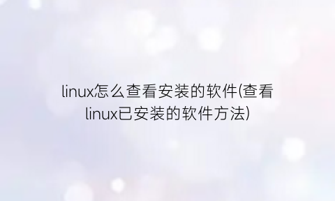 linux怎么查看安装的软件(查看linux已安装的软件方法)