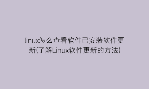 “linux怎么查看软件已安装软件更新(了解Linux软件更新的方法)