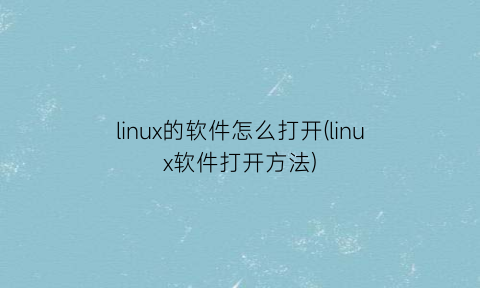 linux的软件怎么打开(linux软件打开方法)