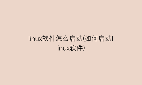 linux软件怎么启动(如何启动linux软件)