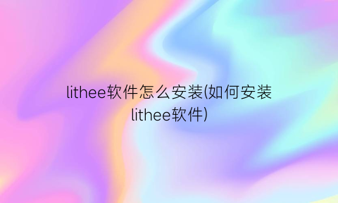 lithee软件怎么安装(如何安装lithee软件)