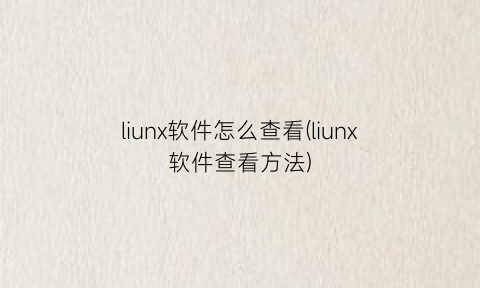 liunx软件怎么查看(liunx软件查看方法)