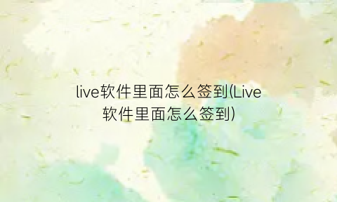 live软件里面怎么签到(Live软件里面怎么签到)