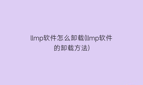 llmp软件怎么卸载(llmp软件的卸载方法)