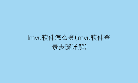 lmvu软件怎么登(lmvu软件登录步骤详解)