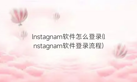 lnstagnam软件怎么登录(lnstagnam软件登录流程)