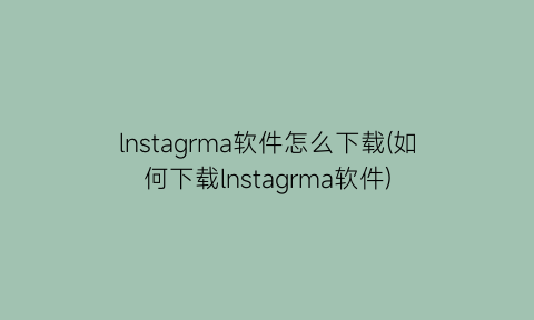 “lnstagrma软件怎么下载(如何下载lnstagrma软件)