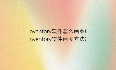 lnventory软件怎么画图(Inventory软件画图方法)