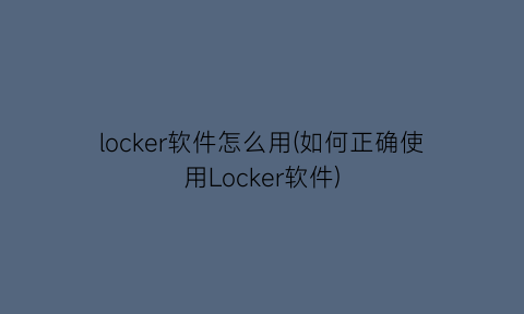 locker软件怎么用(如何正确使用Locker软件)