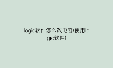 logic软件怎么改电容(使用logic软件)